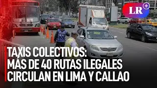 Taxis colectivos: m&aacute;s de 40 rutas ilegales circulan en Lima y Callao | #LR