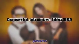 Kacperczyk feat. Julia Wieniawa - Sebiksy (TEKST)