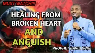 HOW TO HEAL FROM BROKEN HEART AND ANGUISH || PROPHET DAVID UCHE 