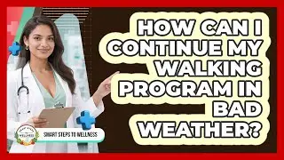 How Can I Continue My Walking Program In Bad Weather? - Smart Steps to Wellness