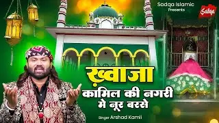 New Qawwali 2025 | ख्वाजा कामिल की नगरी में नूर बरसे | Arshad Kamli | Islamic Qawwali | Sadqa