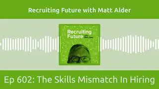 Ep 602: The Skills Mismatch In Hiring