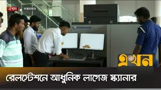 সহজেই ধরা পড়বে চোরাচালান, জোরদার হবে নিরাপত্তা | Luggage Scanner | Rail Station | Cox's Bazar |Ekhon