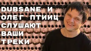 Dubsane и Олег ПТИИЦ слушают ваши треки