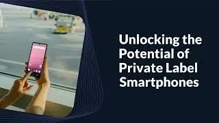 Unlocking the Potential of Private Label Smartphones: Strategies for Success