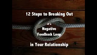 12 Steps to Breaking Out of a Negative Feedback Loop in Your Relationship
