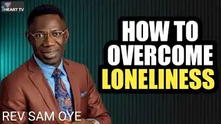 HOW TO OVERCOME LONELINESS AS A LADY OR A GUY|| REV SAM OYE