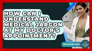 How Can I Understand Medical Jargon At My Doctor's Appointment? - Your Accessible Health