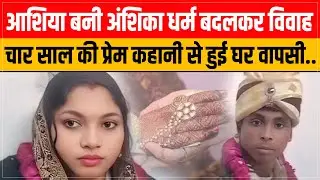 आशिया बनी अंशिका धर्म बदलकर विवाह, चार साल की प्रेम कहानी से हुई घर वापसी.. |