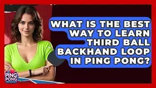 What Is The Best Way To Learn Third Ball Backhand Loop In Ping Pong? - Ping Pong Prodigy