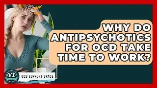 Why Do Antipsychotics For OCD Take Time To Work? - OCD Support Space