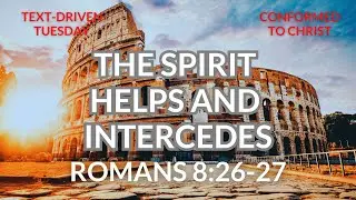The Spirit Helps and Intercedes &mdash; Romans 8:26-27 &mdash; Text-Driven Tuesday
