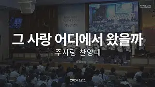 그 사랑 어디에서 왔을까 | 주사랑 찬양대 | 2024.12.1 | 지구촌교회