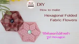 DIY How to make hexagonal folded fabric flowers l วิธีพับดอกไม้ด้วยผ้ารูป Hexagon