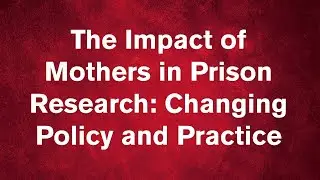 The Impact of Mothers in Prison Research: Changing Policy and Practice