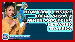 How Can I Ensure Data Privacy When Analyzing Network Traffic? - Internet Infrastructure Explained