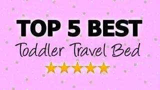 Toddler Travel Bed - Top 5 Best Travel Beds for Toddlers