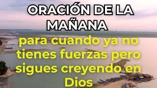 ORACIÓN DE LA MAÑANA para cuando ya no tienes fuerzas pero sigues creyendo en Dios