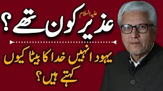 Why Did Jews Call Uzair the Son of God?|عُزیر کو خدا کا بیٹا یہود کیوں کہتے تھے؟ JAVED AHMAD GHAMIDI