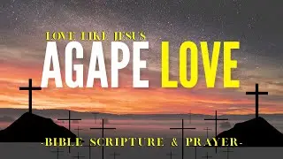 Agape' Love | Loving Others the way Jesus Loves- Blessed Prayer & Scripture