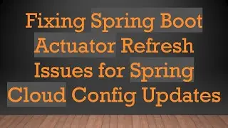 Fixing Spring Boot Actuator Refresh Issues for Spring Cloud Config Updates