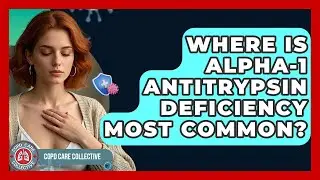 Where Is Alpha-1 Antitrypsin Deficiency Most Common? - COPD Care Collective