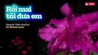 RỒI MAI T&Ocirc;I ĐƯA EM / st CNS TRỊNH C&Ocirc;NG SƠN / Art Khanh Cover 