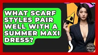 What Scarf Styles Pair Well With A Summer Maxi Dress? - Designer Brands Spotlight