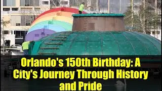 Orlando's 150th Birthday: A City's Journey Through History and Pride