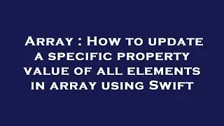 Array : How to update a specific property value of all elements in array using Swift
