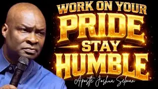 WORK ON YOUR PRIDE; LEARN TO STAY HUMBLE - APOSTLE JOSHUA SELMAN 