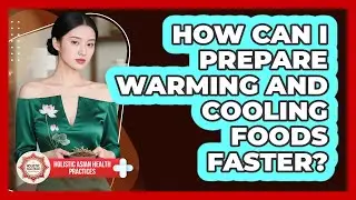 How Can I Prepare Warming And Cooling Foods Faster? - Holistic Asian Health Practices