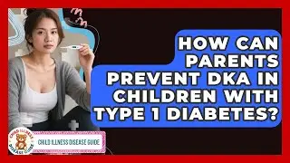 How Can Parents Prevent DKA In Children With Type 1 Diabetes? - Child Illness Disease Guide