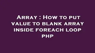 Array : How to put value to blank array inside foreach loop php