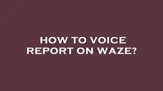 How to voice report on waze?