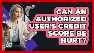 Can an Authorized User's Credit Score Be Hurt?
