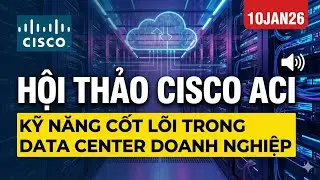 10Jan26 HỘI THẢO CISCO ACI &ndash; KỸ NĂNG CỐT L&Otilde;I TRONG DATA CENTER DOANH NGHIỆP