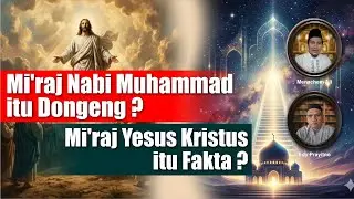 Mi'raj Nabi Muhammad itu Dongeng ? Mi'raj Yesus Kristus itu Fakta ?