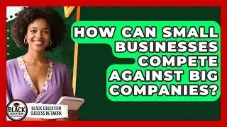 How Can Small Businesses Compete Against Big Companies? - Black Education Success Network