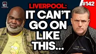 Liverpool: It Can&rsquo;t Go On Like This&hellip; | TLC 142