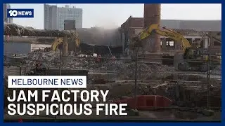 Suspicious Fire Tears Through Melbourne&rsquo;s Historic Jam Factory Complex | 10 News