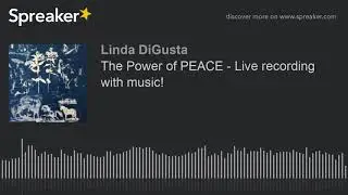 The Power of PEACE - Live recording with music! (made with Spreaker)