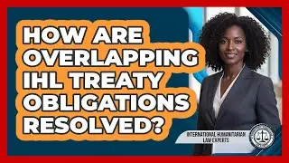 How Are Overlapping IHL Treaty Obligations Resolved? - International Humanitarian Law Experts
