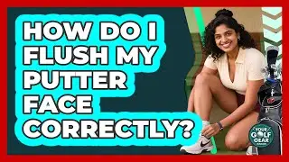 How Do I Flush My Putter Face Correctly?