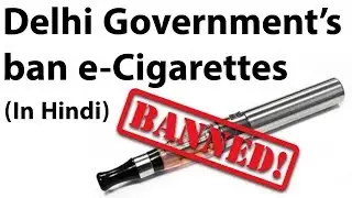 Delhi Government to ban e-Cigarettes - Is vaping more dangerous than smoking? - Current Affairs 2018