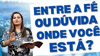 ENTRE FÉ E DÚVIDA: ONDE VOCÊ ESTÁ? Pastora Yara Oliveira 