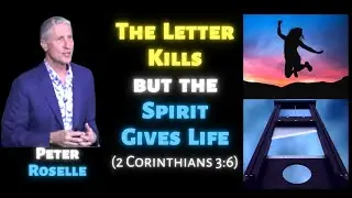 Peter Roselle: The Letter Kills, but the Spirit Gives Life (2 Corinthians 3:6)