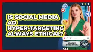 Is Social Media Ad Hyper-targeting Always Ethical? - Social Media Business Playbook