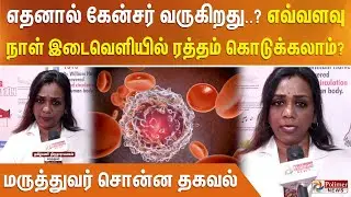எதனால் கேன்சர் வருகிறது..? எவ்வளவு நாள் இடைவெளியில் ரத்தம் கொடுக்கலாம்..? மருத்துவர் சொன்ன தகவல்