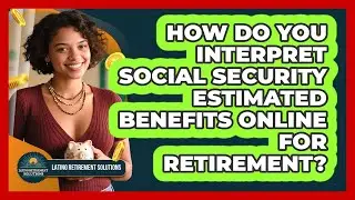 How Do You Interpret Social Security Estimated Benefits Online For Retirement?